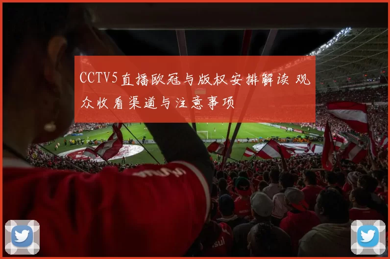 CCTV5直播欧冠与版权安排解读 观众收看渠道与注意事项