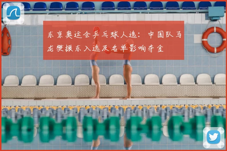 东京奥运会乒乓球人选：中国队马龙樊振东入选及名单影响夺金