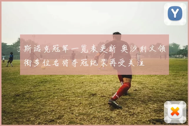 斯诺克冠军一览表更新 奥沙利文领衔多位名将夺冠纪录再受关注