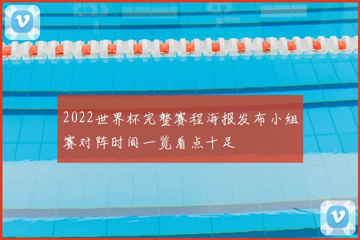 2022世界杯完整赛程海报发布小组赛对阵时间一览看点十足