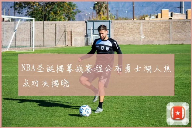NBA圣诞揭幕战赛程公布勇士湖人焦点对决揭晓