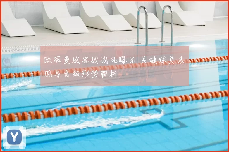 欧冠曼城客战战况曝光 关键球员表现与晋级形势解析