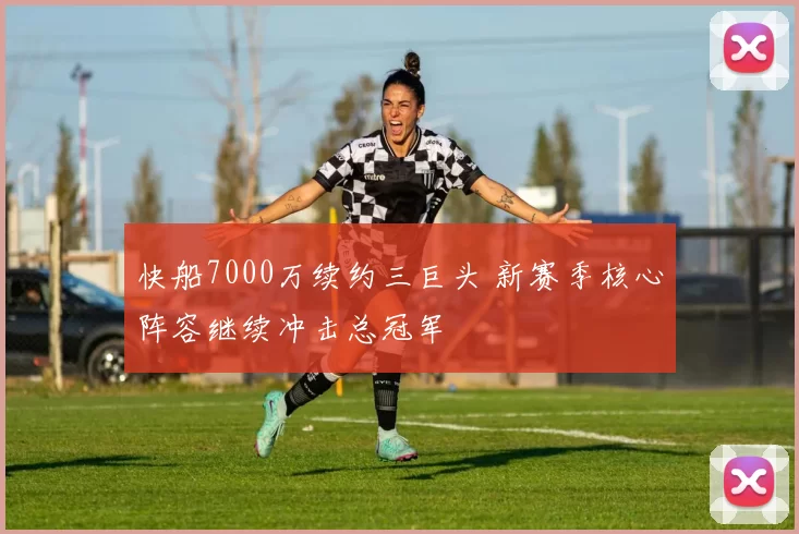 快船7000万续约三巨头 新赛季核心阵容继续冲击总冠军