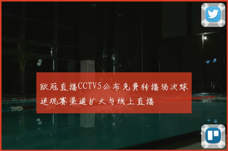 欧冠直播CCTV5公布免费转播场次球迷观赛渠道扩大与线上直播