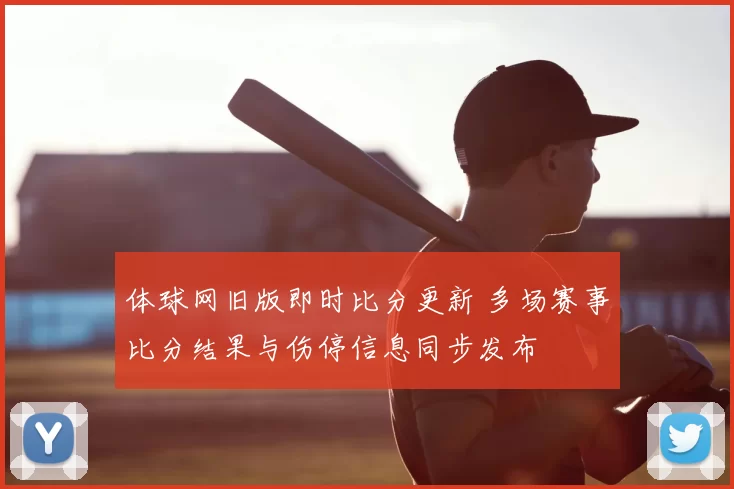 体球网旧版即时比分更新 多场赛事比分结果与伤停信息同步发布