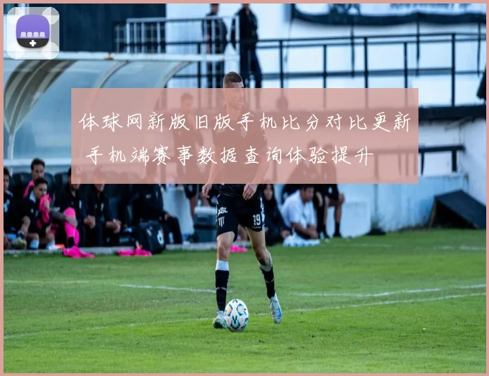 体球网新版旧版手机比分对比更新 手机端赛事数据查询体验提升