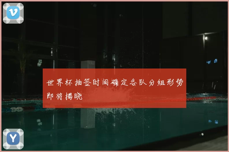 世界杯抽签时间确定各队分组形势即将揭晓