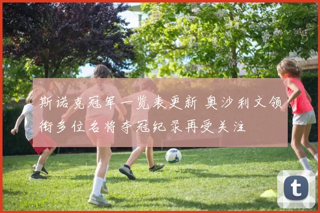 斯诺克冠军一览表更新 奥沙利文领衔多位名将夺冠纪录再受关注