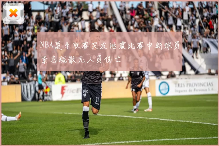 NBA夏季联赛突发地震比赛中断球员紧急疏散无人员伤亡