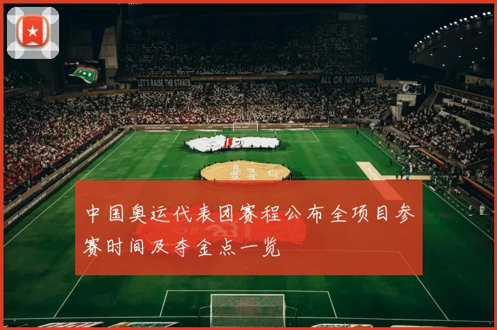 中国奥运代表团赛程公布全项目参赛时间及夺金点一览