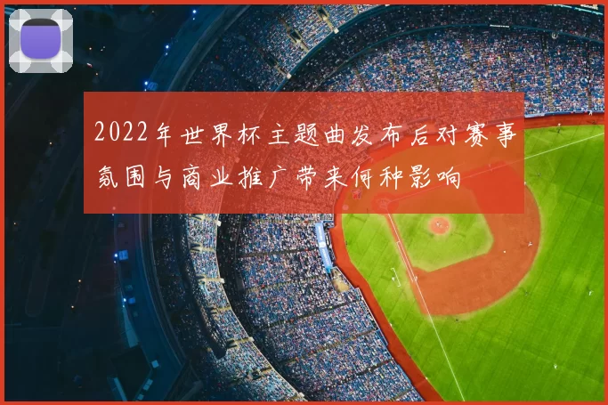 2022年世界杯主题曲发布后对赛事氛围与商业推广带来何种影响