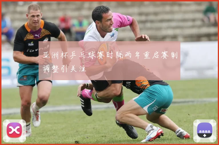 亚洲杯乒乓球赛时隔两年重启赛制调整引关注