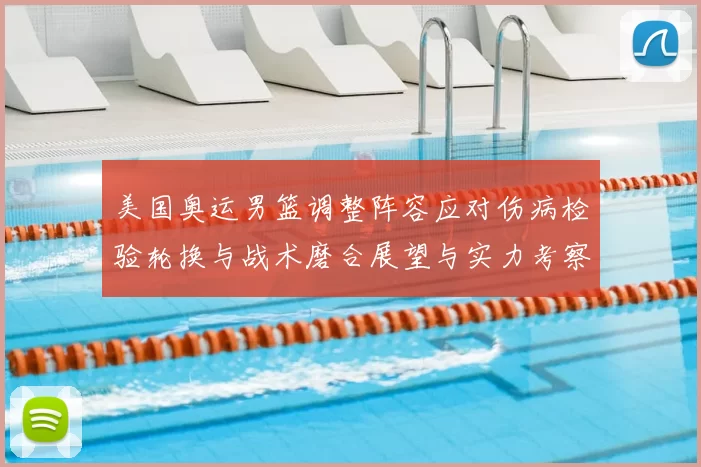 美国奥运男篮调整阵容应对伤病检验轮换与战术磨合展望与实力考察