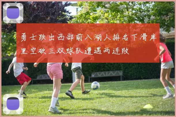 勇士跌出西部前八湖人排名下滑库里空砍三双球队遭遇两连败