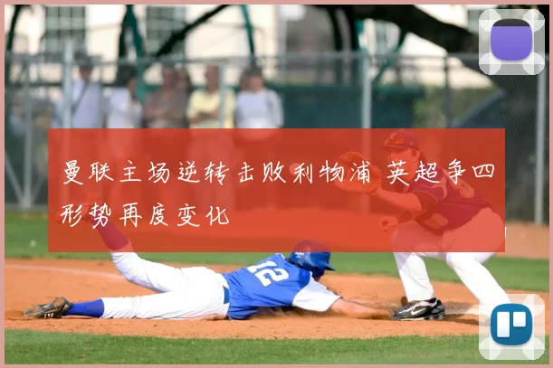 曼联主场逆转击败利物浦 英超争四形势再度变化