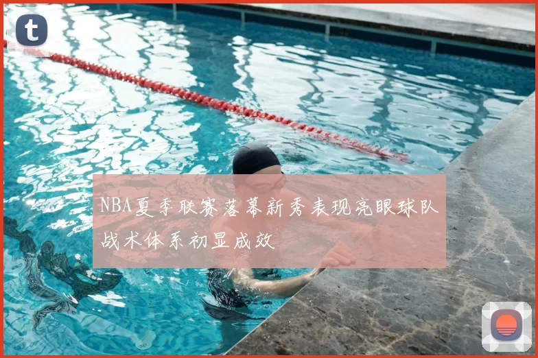 NBA夏季联赛落幕新秀表现亮眼球队战术体系初显成效
