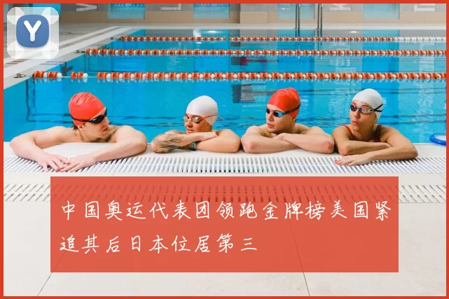 中国奥运代表团领跑金牌榜美国紧追其后日本位居第三