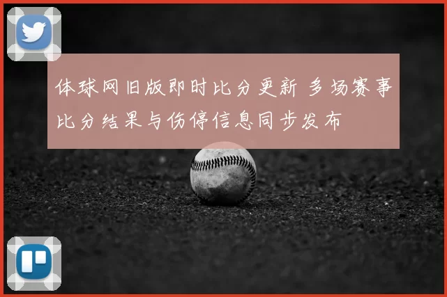 体球网旧版即时比分更新 多场赛事比分结果与伤停信息同步发布