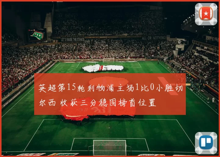 英超第15轮利物浦主场1比0小胜切尔西 收获三分稳固榜首位置