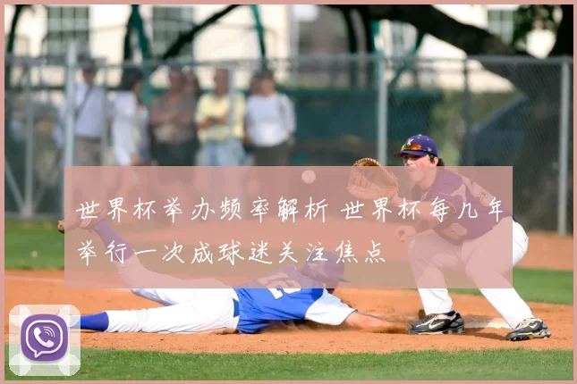 世界杯举办频率解析 世界杯每几年举行一次成球迷关注焦点